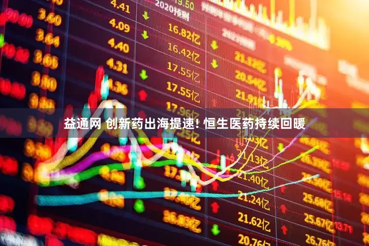益通网 创新药出海提速! 恒生医药持续回暖