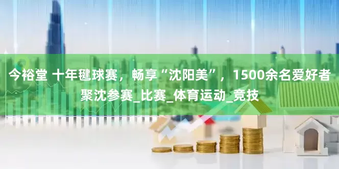 今裕堂 十年毽球赛，畅享“沈阳美”，1500余名爱好者聚沈参赛_比赛_体育运动_竞技