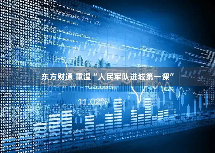 东方财通 重温“人民军队进城第一课”