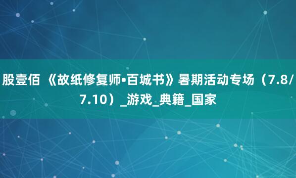 股壹佰 《故纸修复师•百城书》暑期活动专场（7.8/7.10）_游戏_典籍_国家