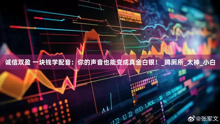诚信双盈 一块钱学配音：你的声音也能变成真金白银！_蹲厕所_太神_小白