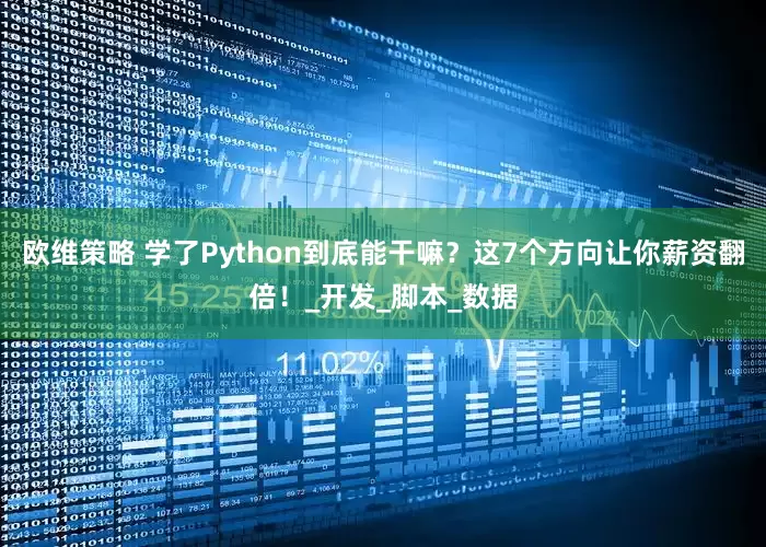 欧维策略 学了Python到底能干嘛？这7个方向让你薪资翻倍！_开发_脚本_数据