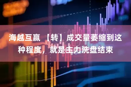 海越互赢 【转】成交量萎缩到这种程度，就是主力洗盘结束