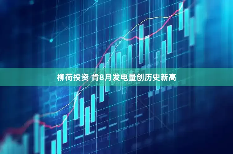 柳荷投资 肯8月发电量创历史新高