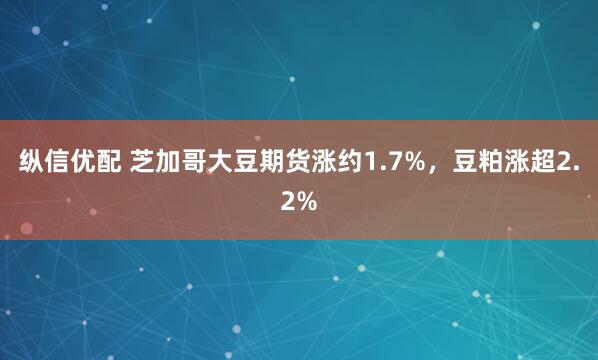 纵信优配 芝加哥大豆期货涨约1.7%，豆粕涨超2.2%
